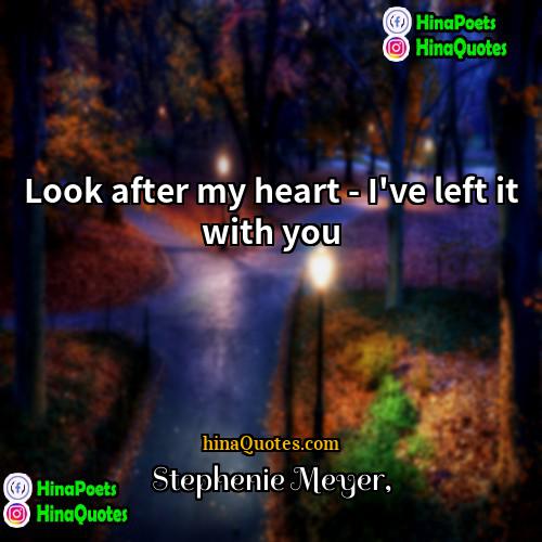 Stephenie Meyer Quotes | Look after my heart - I've left